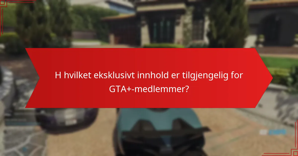 H hvilket eksklusivt innhold er tilgjengelig for GTA+-medlemmer?
