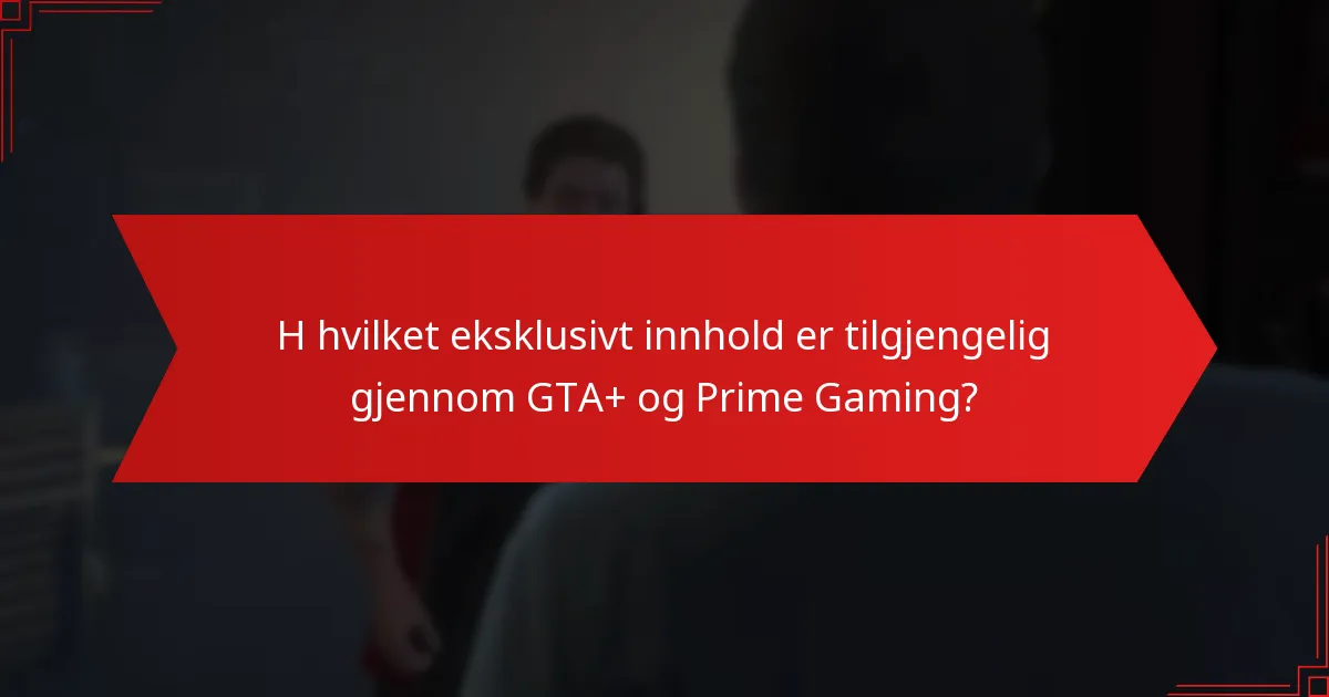 H hvilket eksklusivt innhold er tilgjengelig gjennom GTA+ og Prime Gaming?