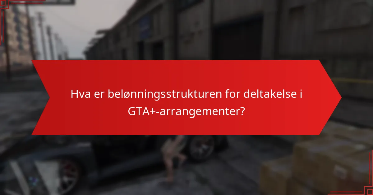 Hva er belønningsstrukturen for deltakelse i GTA+-arrangementer?