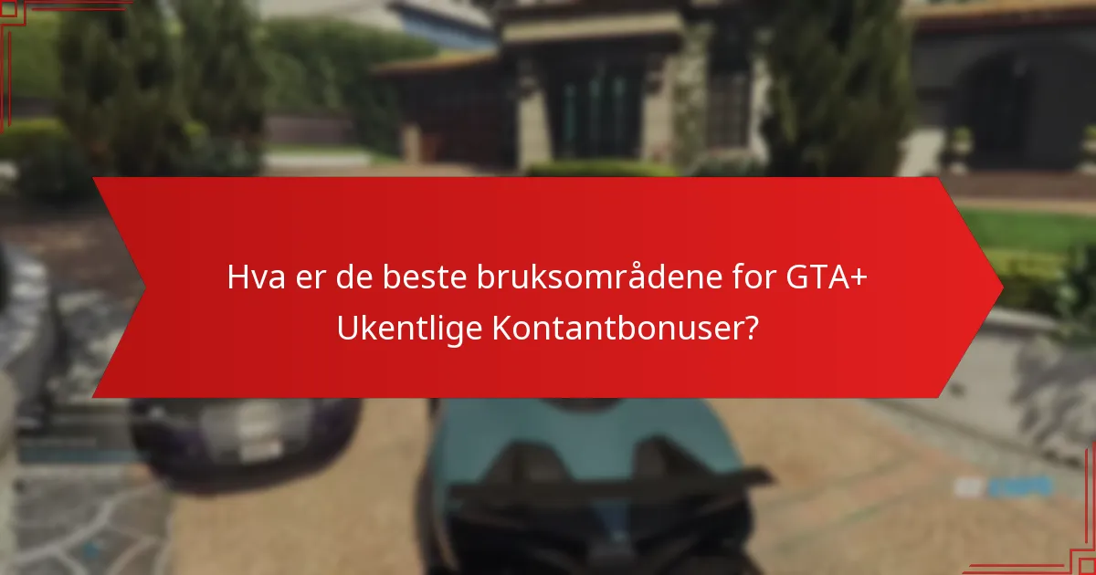 Hva er de beste bruksområdene for GTA+ Ukentlige Kontantbonuser?