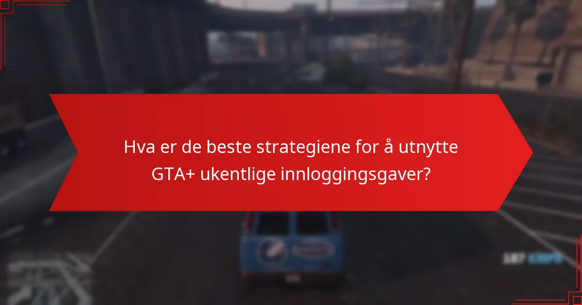 Hva er de beste strategiene for å utnytte GTA+ ukentlige innloggingsgaver?