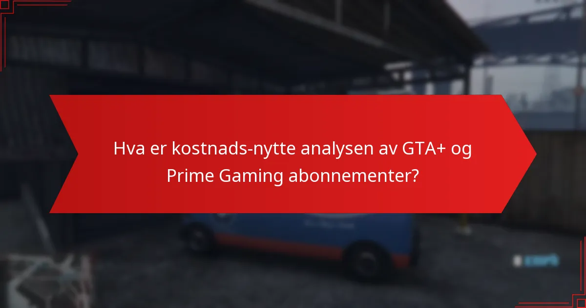 Hva er kostnads-nytte analysen av GTA+ og Prime Gaming abonnementer?