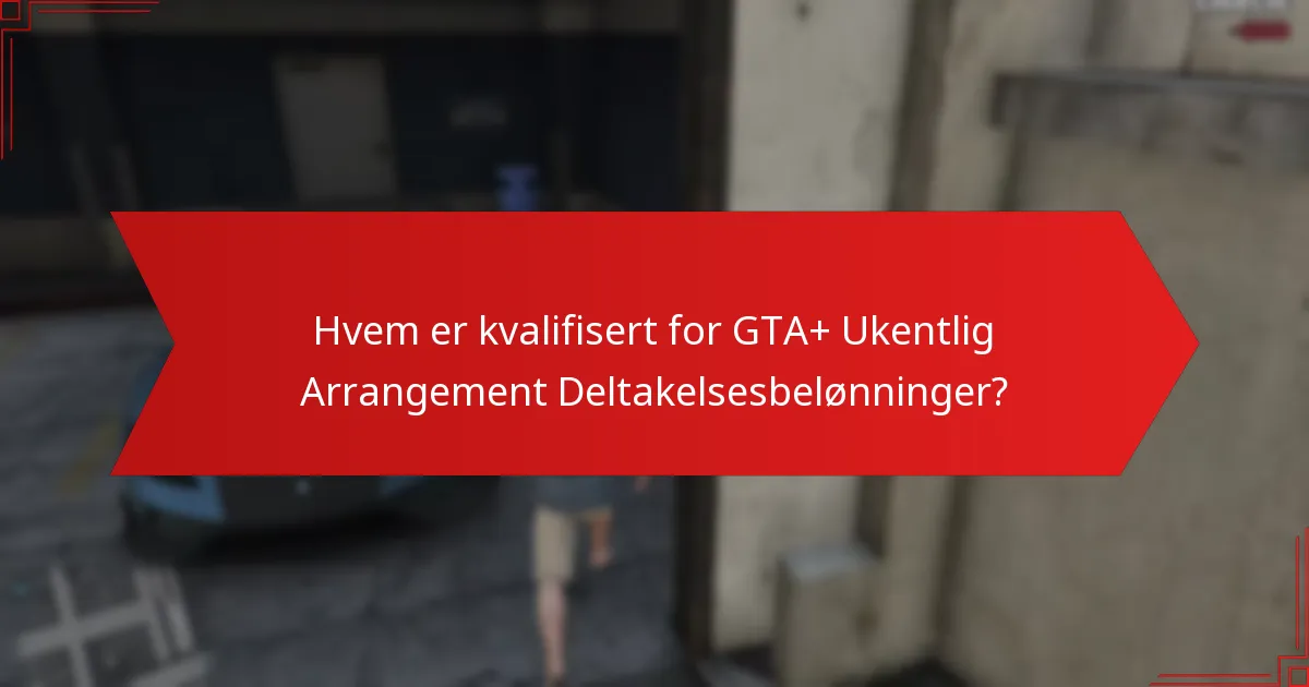 Hvem er kvalifisert for GTA+ Ukentlig Arrangement Deltakelsesbelønninger?