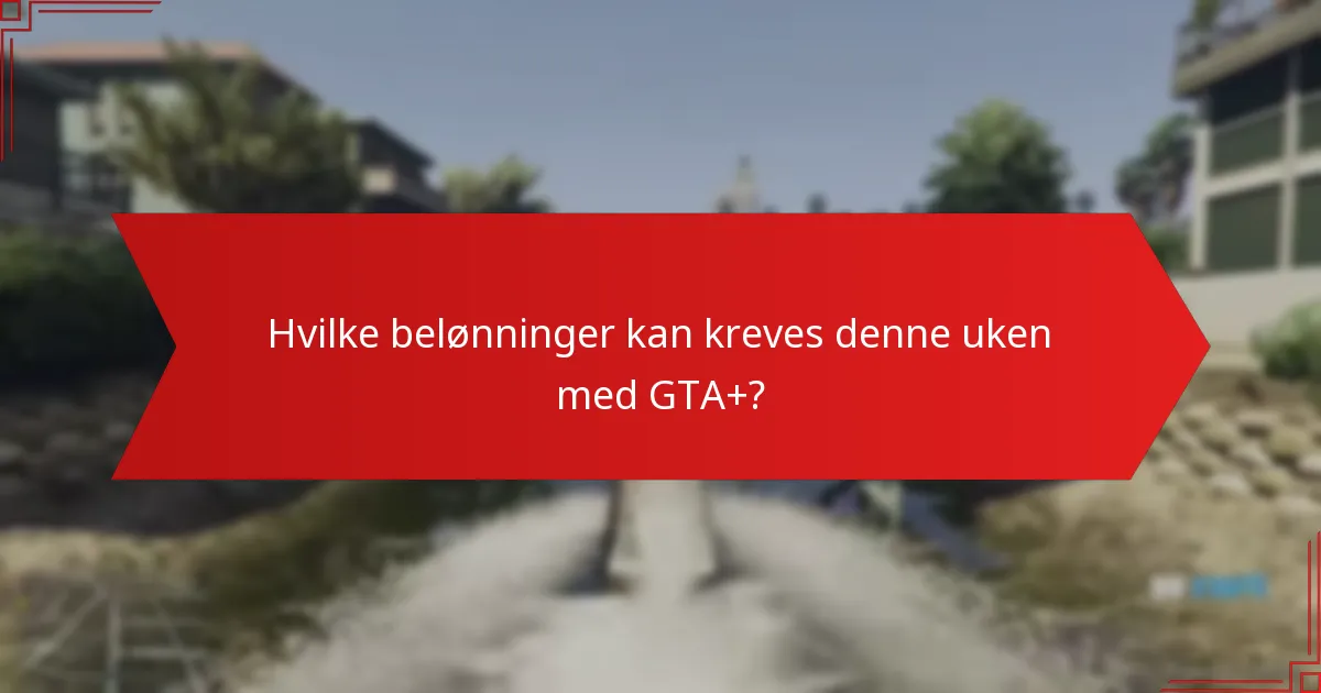 Hvilke belønninger kan kreves denne uken med GTA+?