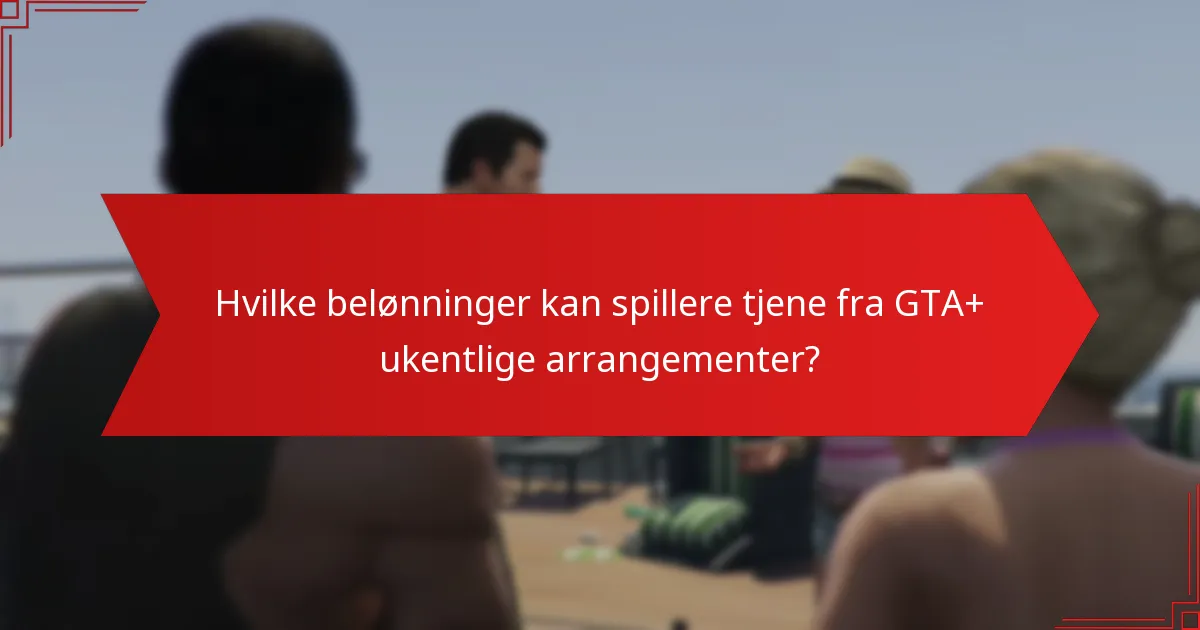 Hvilke belønninger kan spillere tjene fra GTA+ ukentlige arrangementer?