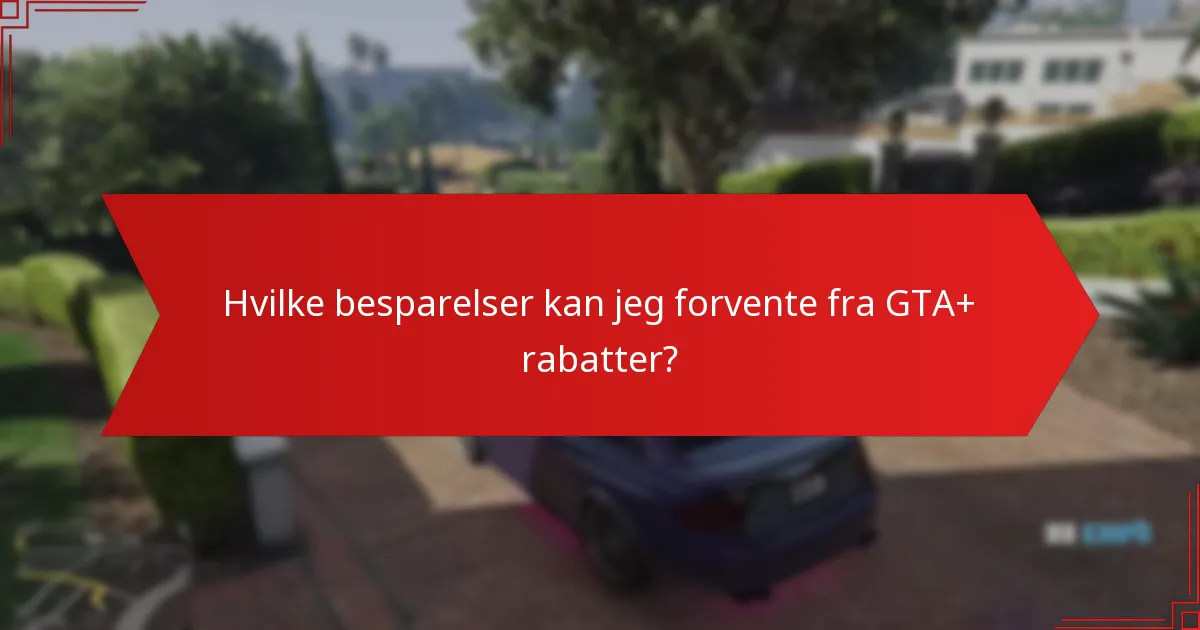 Hvilke besparelser kan jeg forvente fra GTA+ rabatter?