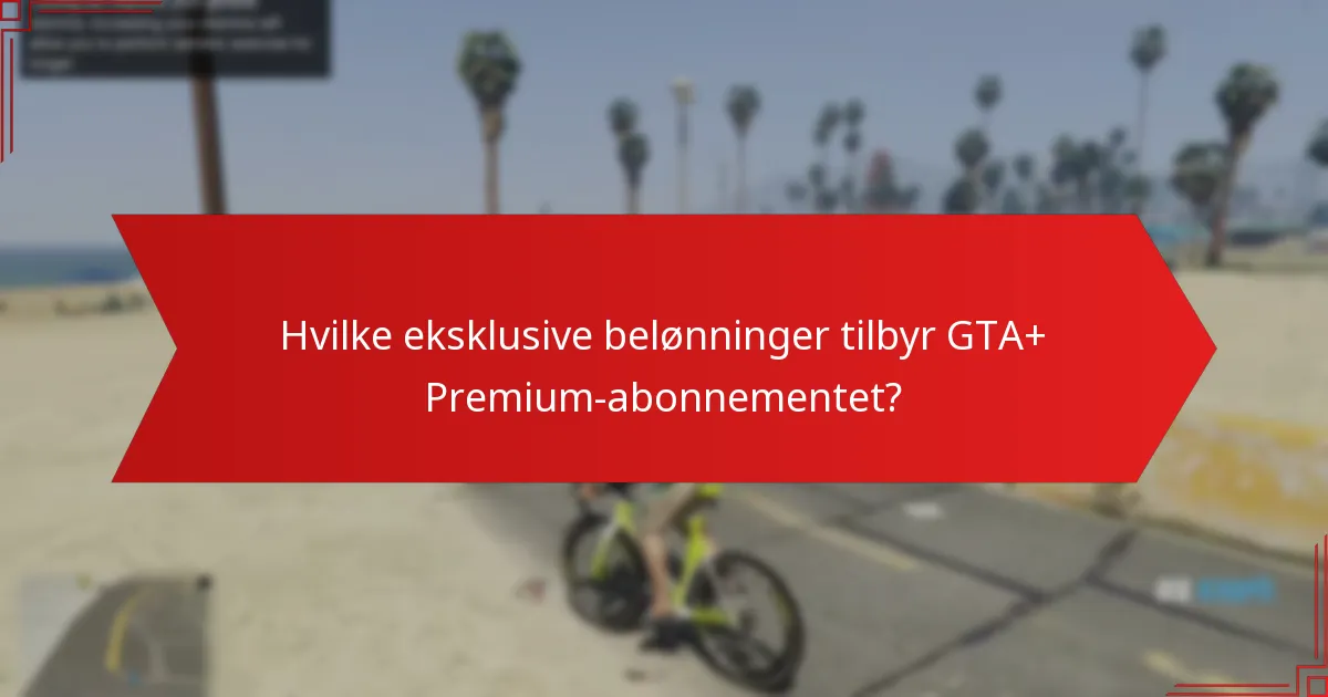 Hvilke eksklusive belønninger tilbyr GTA+ Premium-abonnementet?