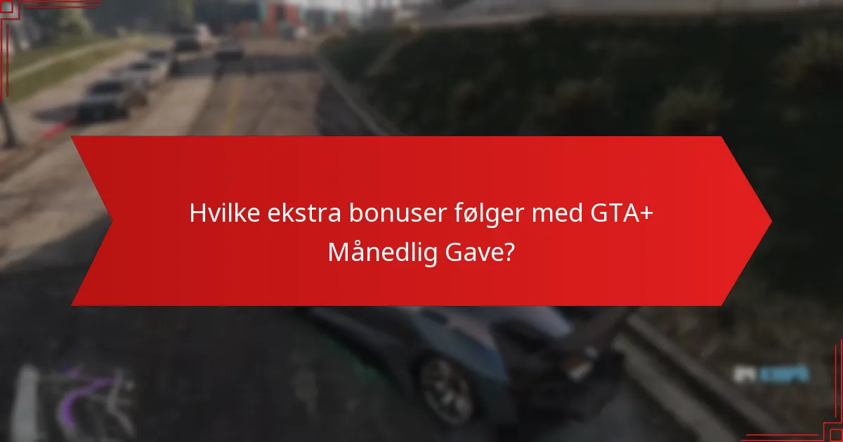 Hvilke ekstra bonuser følger med GTA+ Månedlig Gave?