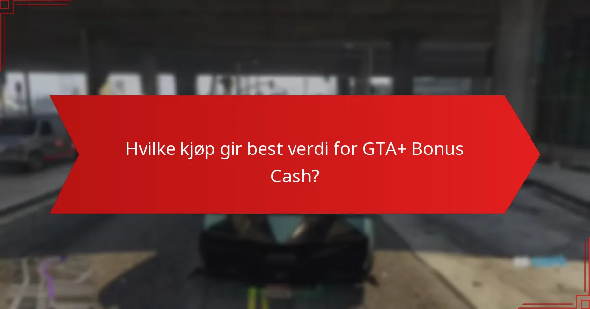 Hvilke kjøp gir best verdi for GTA+ Bonus Cash?