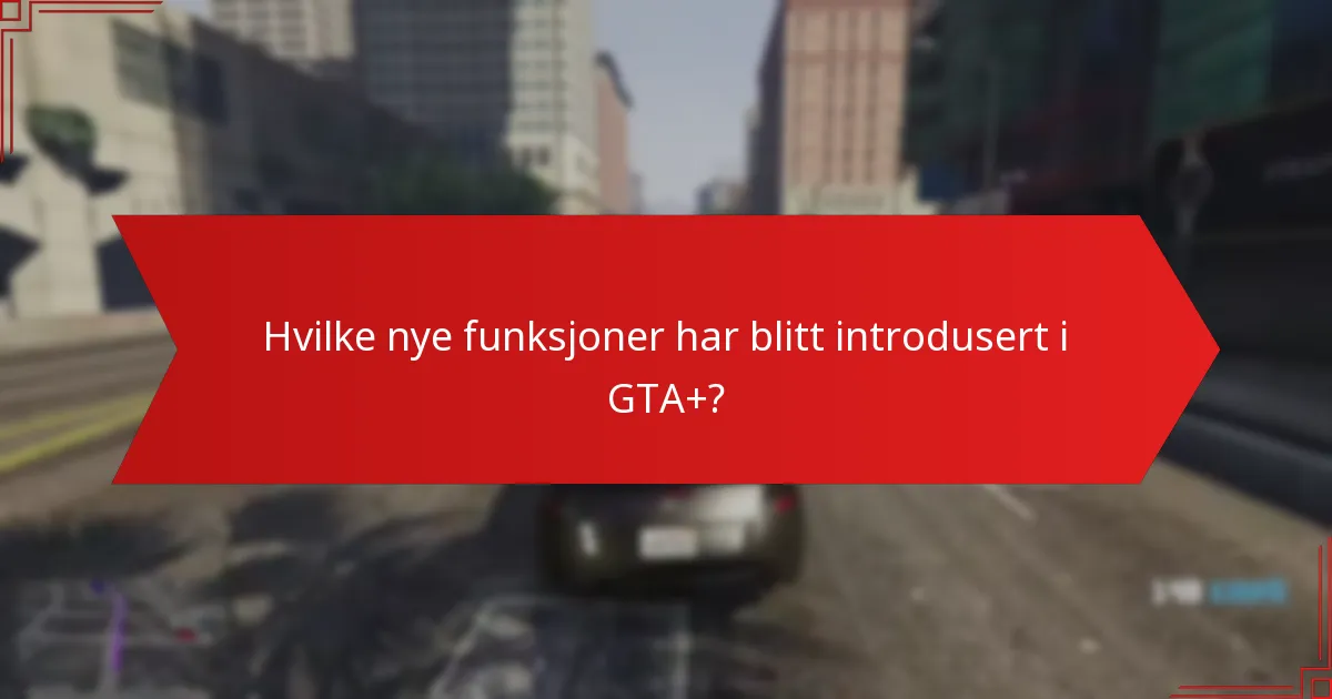 Hvilke nye funksjoner har blitt introdusert i GTA+?
