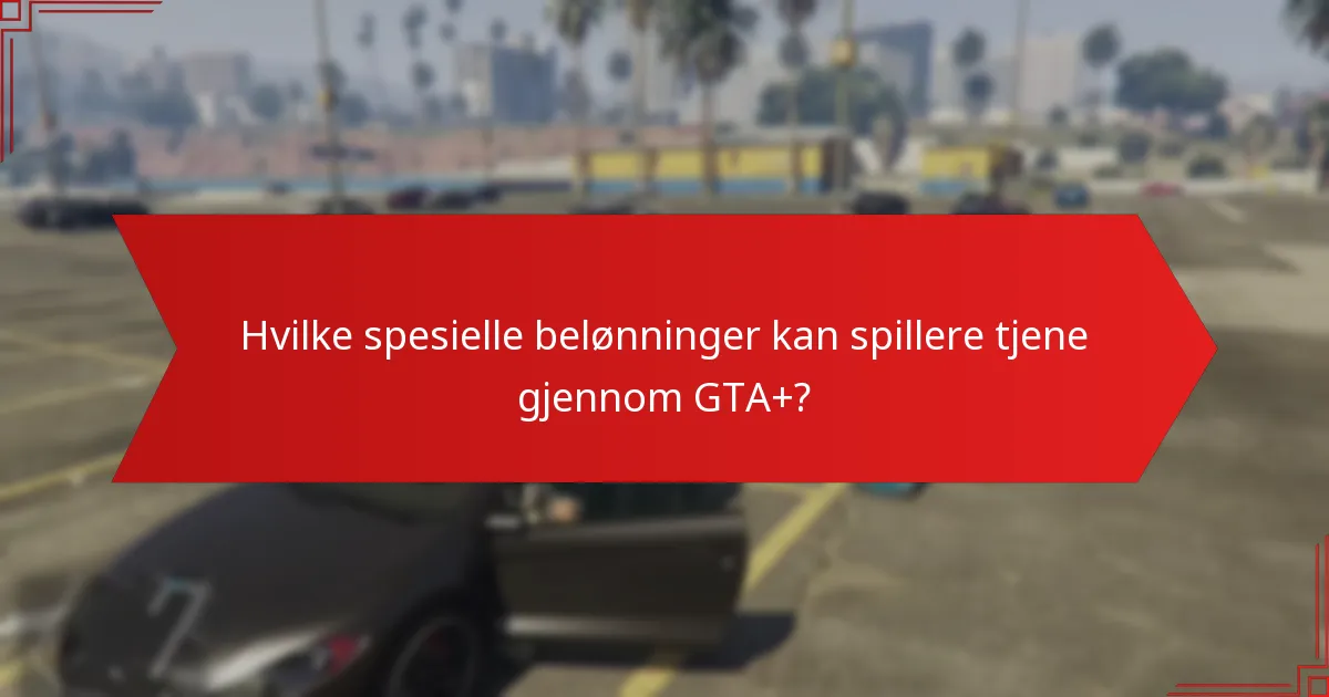 Hvilke spesielle belønninger kan spillere tjene gjennom GTA+?