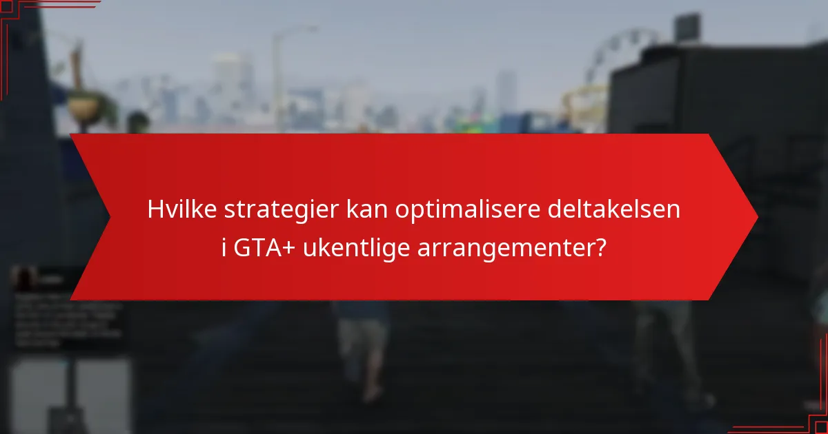 Hvilke strategier kan optimalisere deltakelsen i GTA+ ukentlige arrangementer?