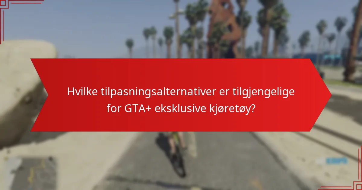 Hvilke tilpasningsalternativer er tilgjengelige for GTA+ eksklusive kjøretøy?