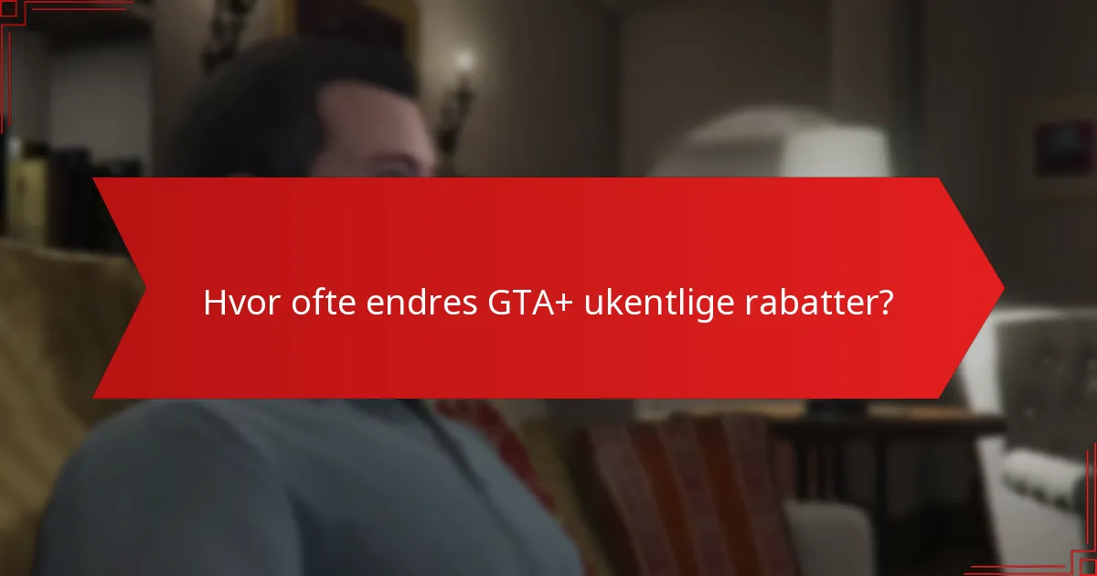 Hvor ofte endres GTA+ ukentlige rabatter?