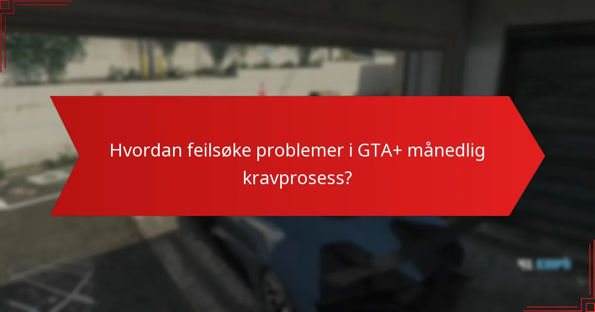 Hvordan feilsøke problemer i GTA+ månedlig kravprosess?