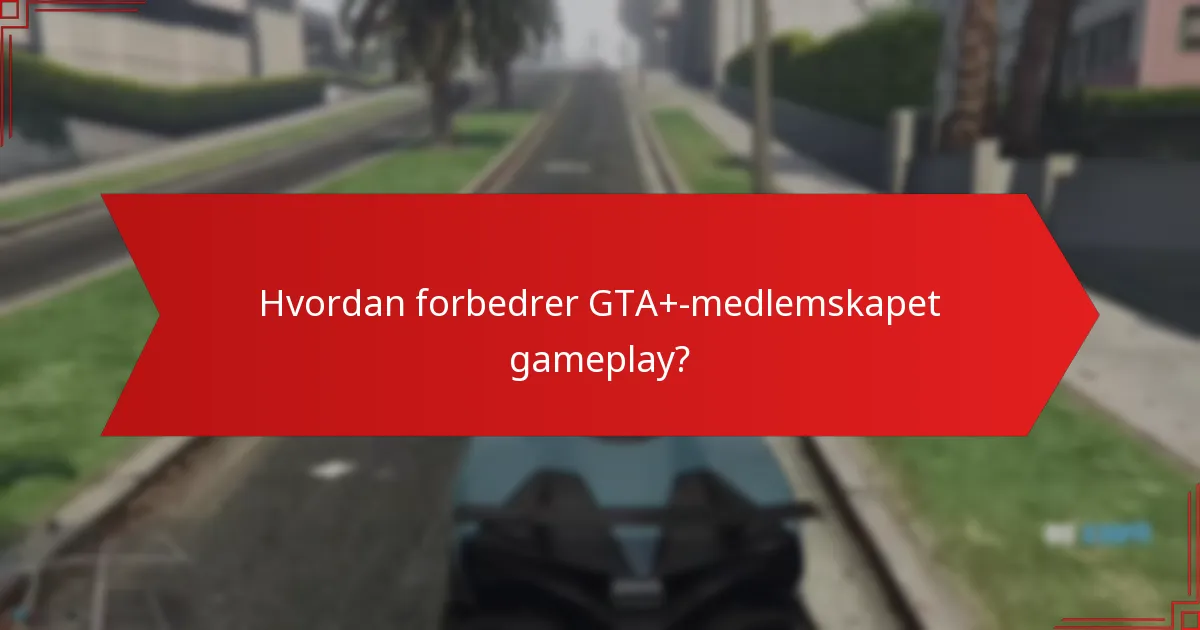 Hvordan forbedrer GTA+-medlemskapet gameplay?