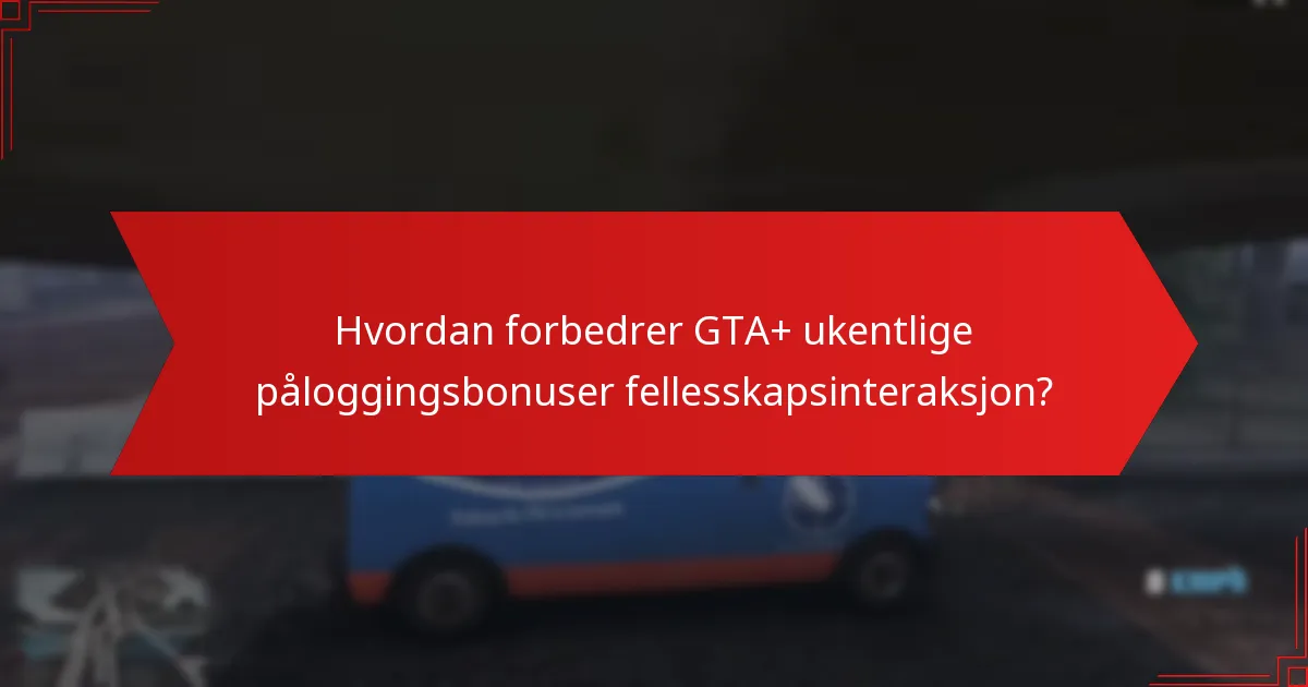 Hvordan forbedrer GTA+ ukentlige påloggingsbonuser fellesskapsinteraksjon?