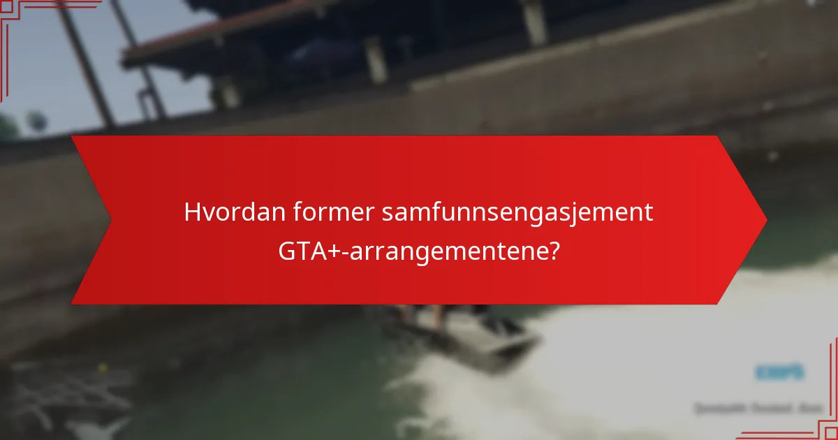 Hvordan former samfunnsengasjement GTA+-arrangementene?