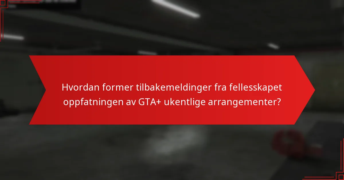 Hvordan former tilbakemeldinger fra fellesskapet oppfatningen av GTA+ ukentlige arrangementer?