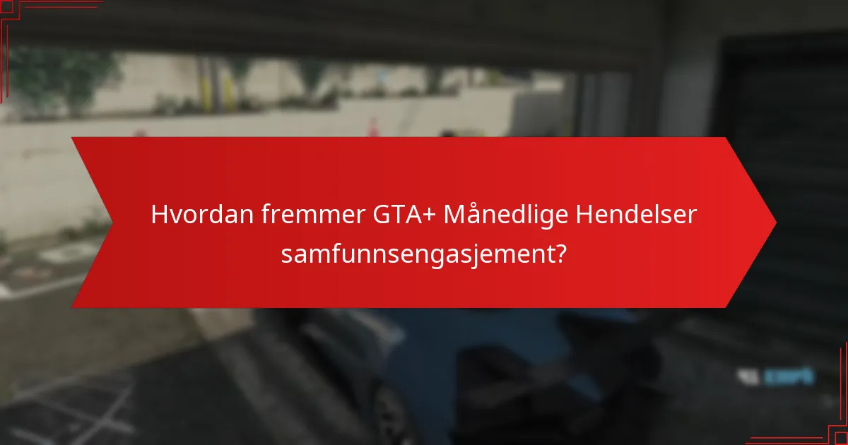 Hvordan fremmer GTA+ Månedlige Hendelser samfunnsengasjement?