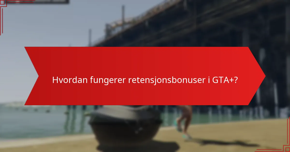 Hvordan fungerer retensjonsbonuser i GTA+?
