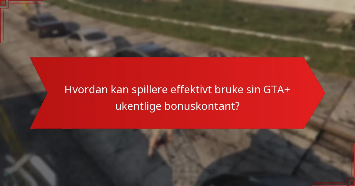 Hvordan kan spillere effektivt bruke sin GTA+ ukentlige bonuskontant?