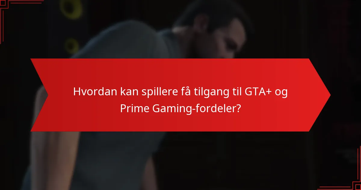 Hvordan kan spillere få tilgang til GTA+ og Prime Gaming-fordeler?