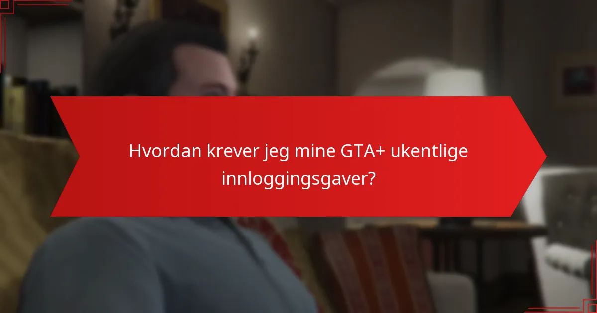 Hvordan krever jeg mine GTA+ ukentlige innloggingsgaver?