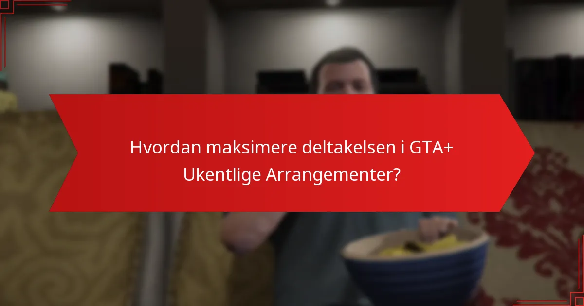 Hvordan maksimere deltakelsen i GTA+ Ukentlige Arrangementer?