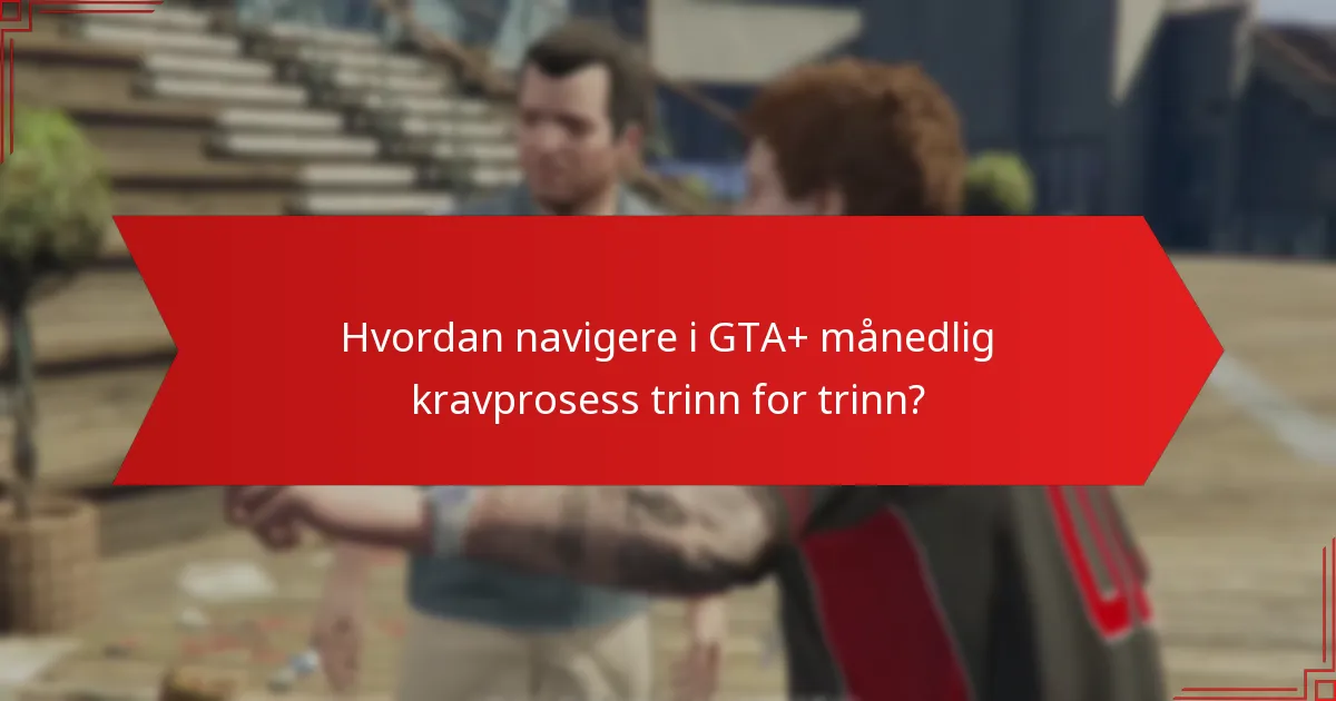 Hvordan navigere i GTA+ månedlig kravprosess trinn for trinn?