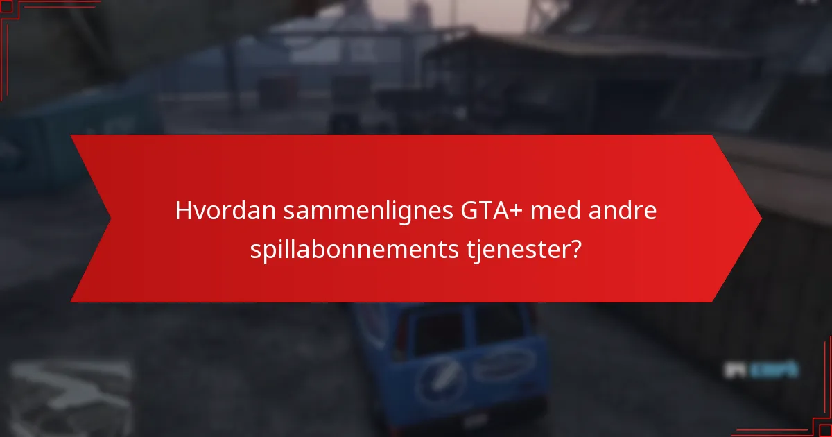 Hvordan sammenlignes GTA+ med andre spillabonnements tjenester?