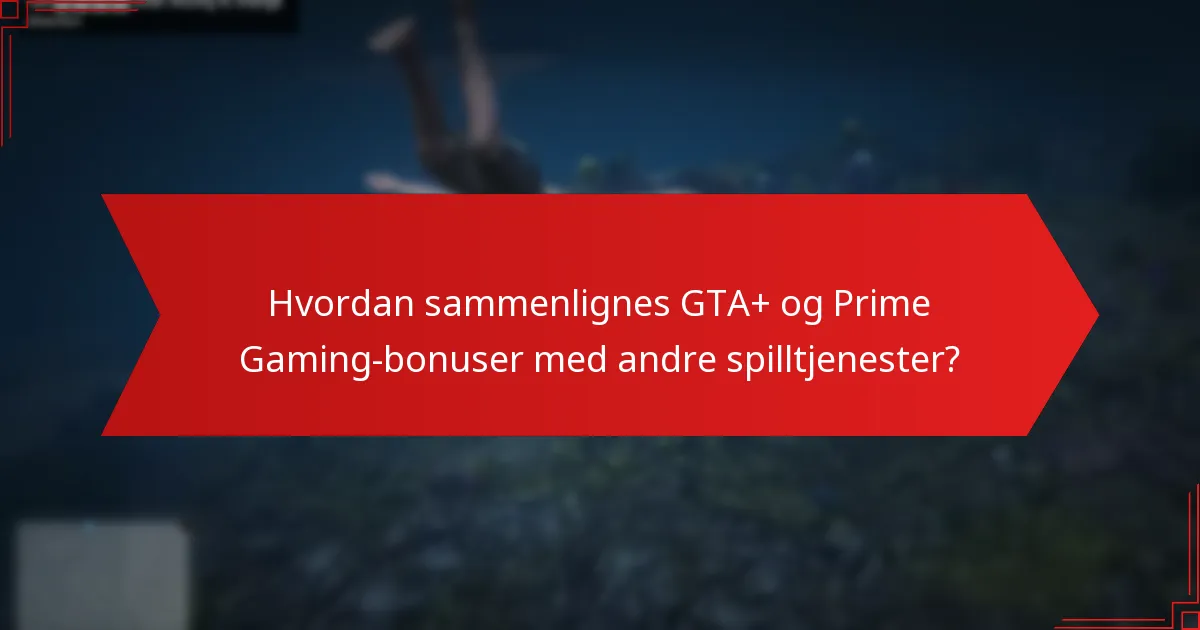Hvordan sammenlignes GTA+ og Prime Gaming-bonuser med andre spilltjenester?