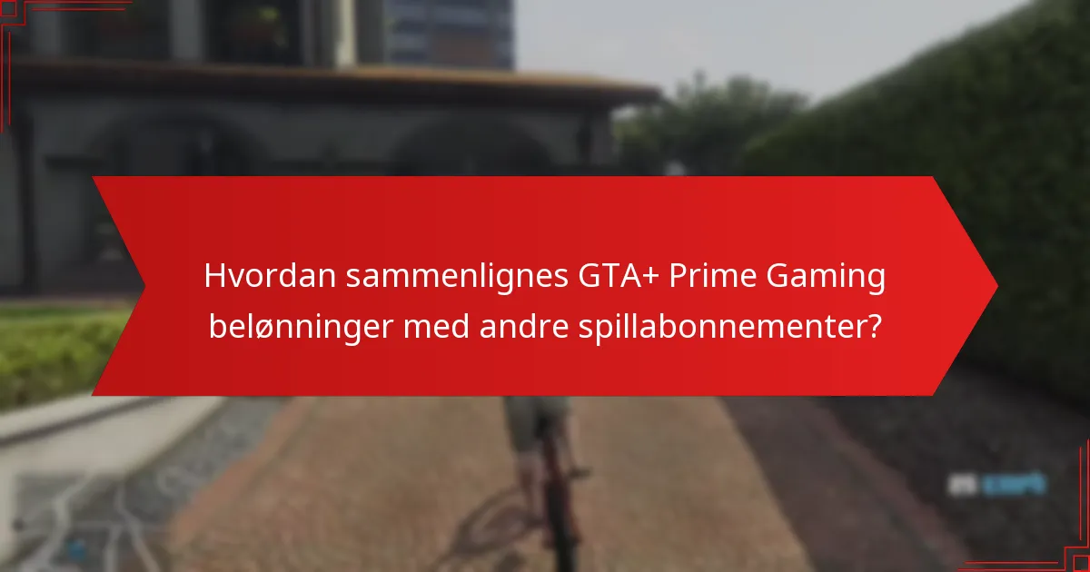 Hvordan sammenlignes GTA+ Prime Gaming belønninger med andre spillabonnementer?
