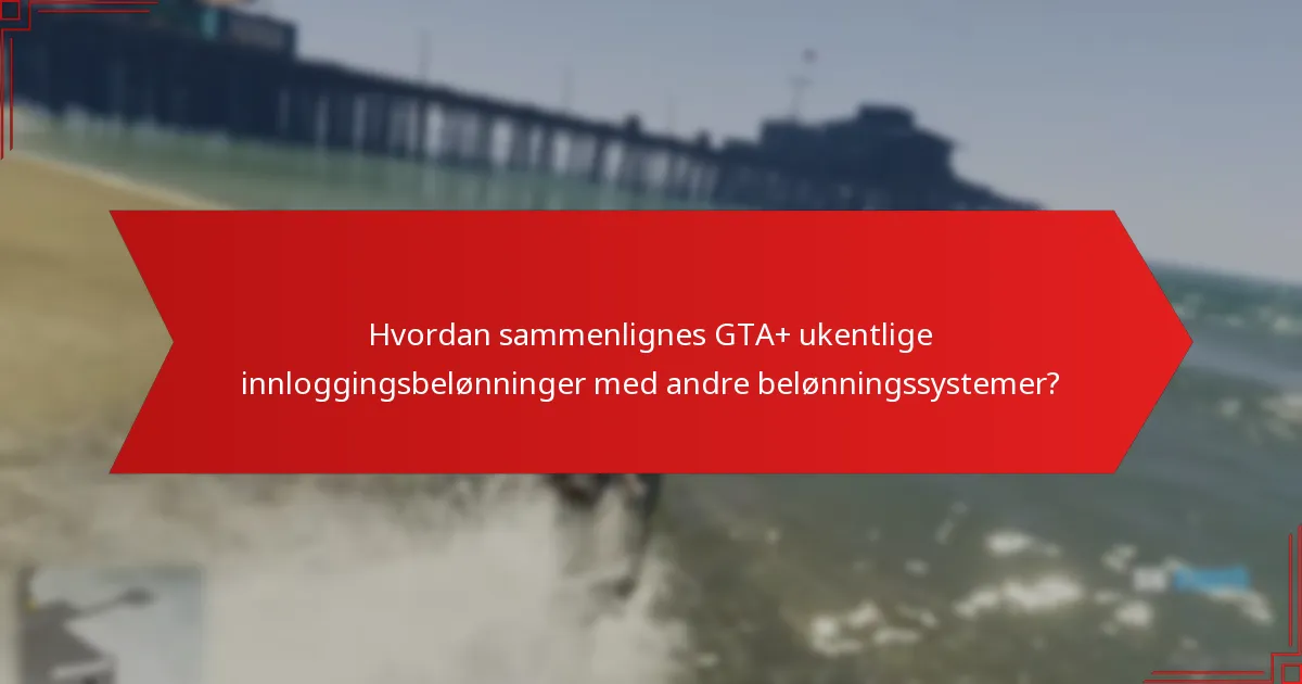 Hvordan sammenlignes GTA+ ukentlige innloggingsbelønninger med andre belønningssystemer?