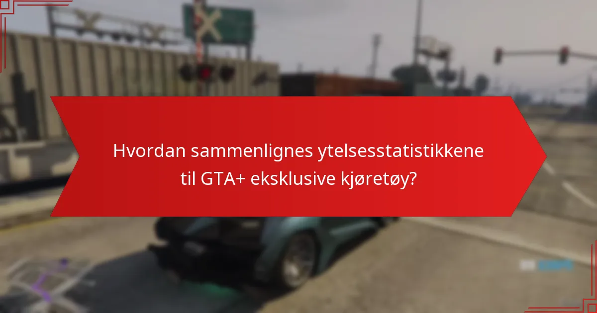 Hvordan sammenlignes ytelsesstatistikkene til GTA+ eksklusive kjøretøy?